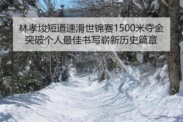 林孝埈短道速滑世锦赛1500米夺金 突破个人最佳书写崭新历史篇章