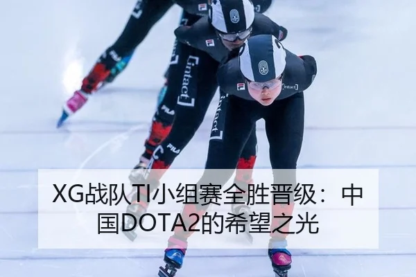 XG战队TI小组赛全胜晋级：中国DOTA2的希望之光