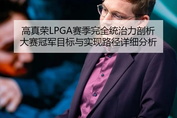 高真荣LPGA赛季完全统治力剖析 大赛冠军目标与实现路径详细分析