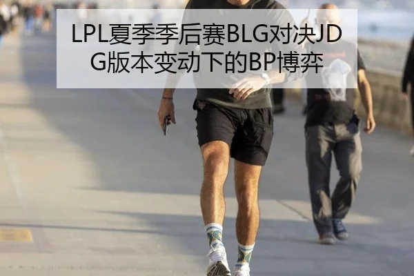 LPL夏季季后赛BLG对决JDG版本变动下的BP博弈