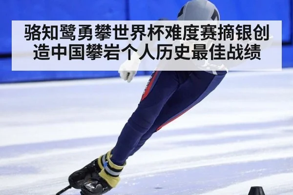 骆知鹭勇攀世界杯难度赛摘银创造中国攀岩个人历史最佳战绩