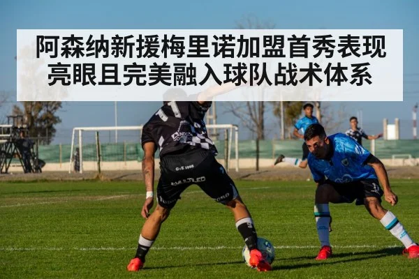 阿森纳新援梅里诺加盟首秀表现亮眼且完美融入球队战术体系