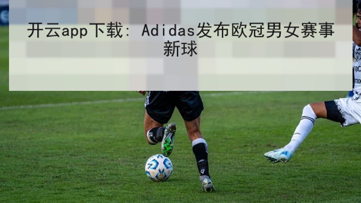 开云app下载: Adidas发布欧冠男女赛事新球