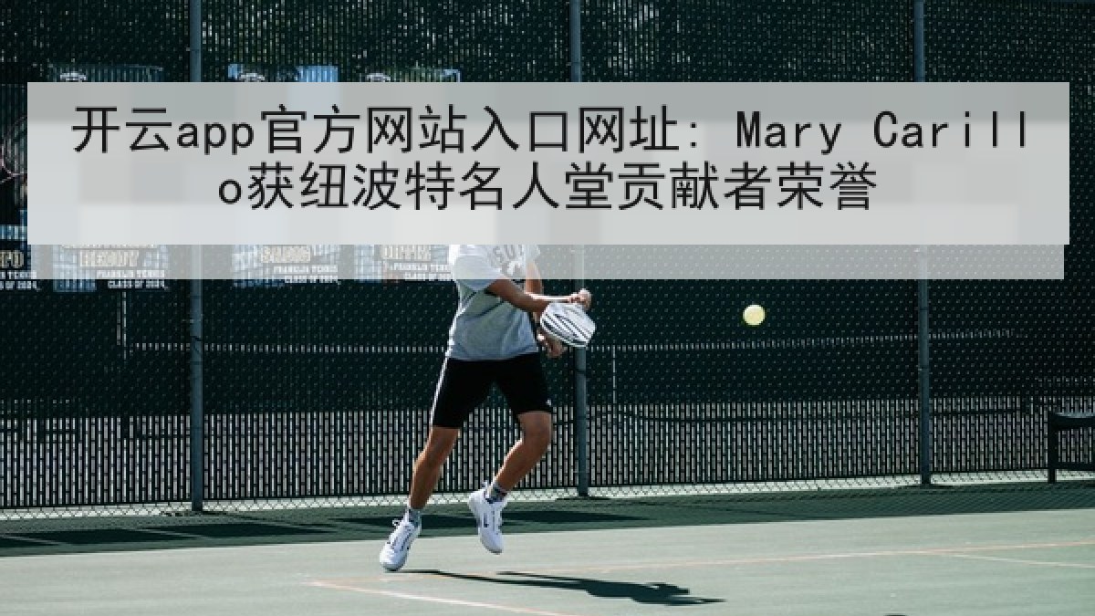 开云app官方网站入口网址: Mary Carillo获纽波特名人堂贡献者荣誉