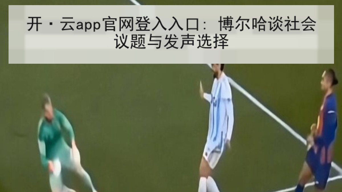 开·云app官网登入入口: 博尔哈谈社会议题与发声选择